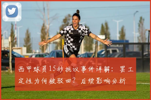 西甲球员15秒抗议事件详解：罢工定性为何被驳回？后续影响分析