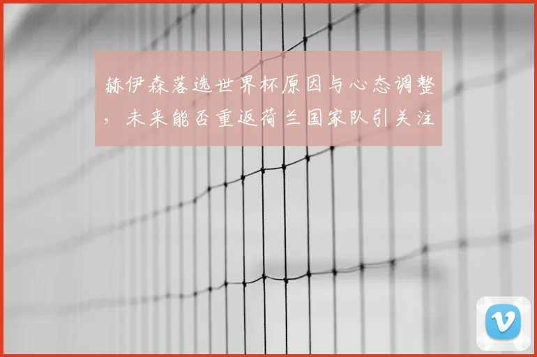 赫伊森落选世界杯原因与心态调整,未来能否重返荷兰国家队引关注