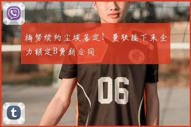 梅努续约尘埃落定!曼联接下来全力锁定B费新合同