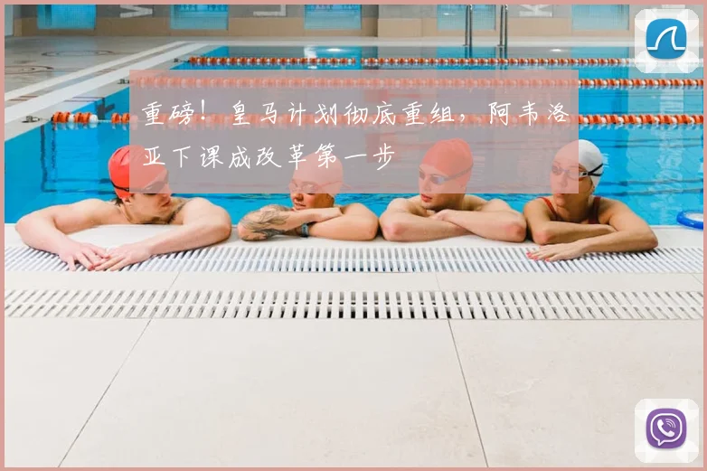 重磅!皇马计划彻底重组,阿韦洛亚下课成改革第一步