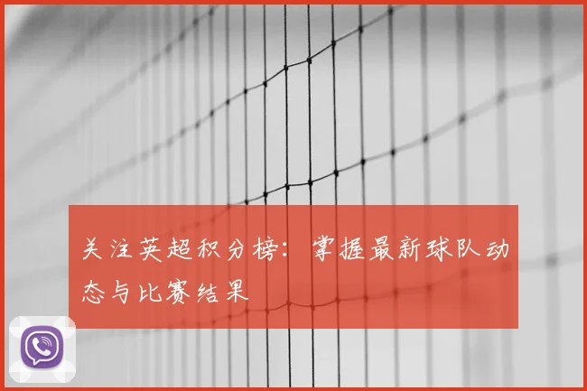 关注英超积分榜：掌握最新球队动态与比赛结果