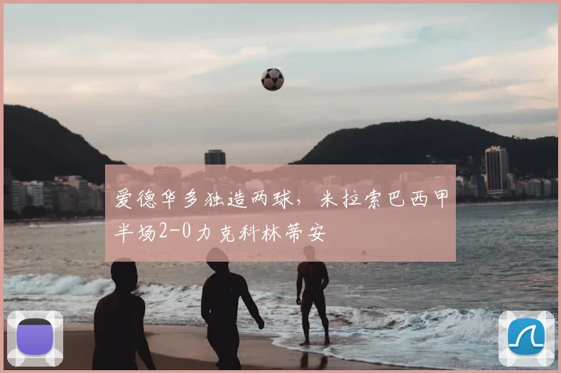 爱德华多独造两球,米拉索巴西甲半场2-0力克科林蒂安