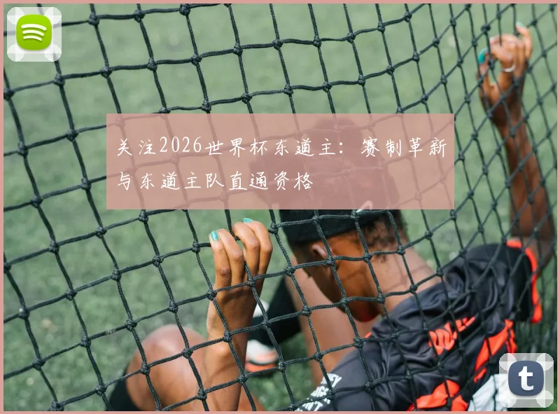 关注2026世界杯东道主:赛制革新与东道主队直通资格